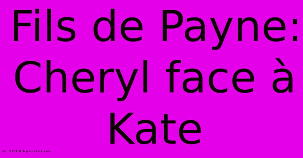 Fils De Payne:  Cheryl Face À Kate