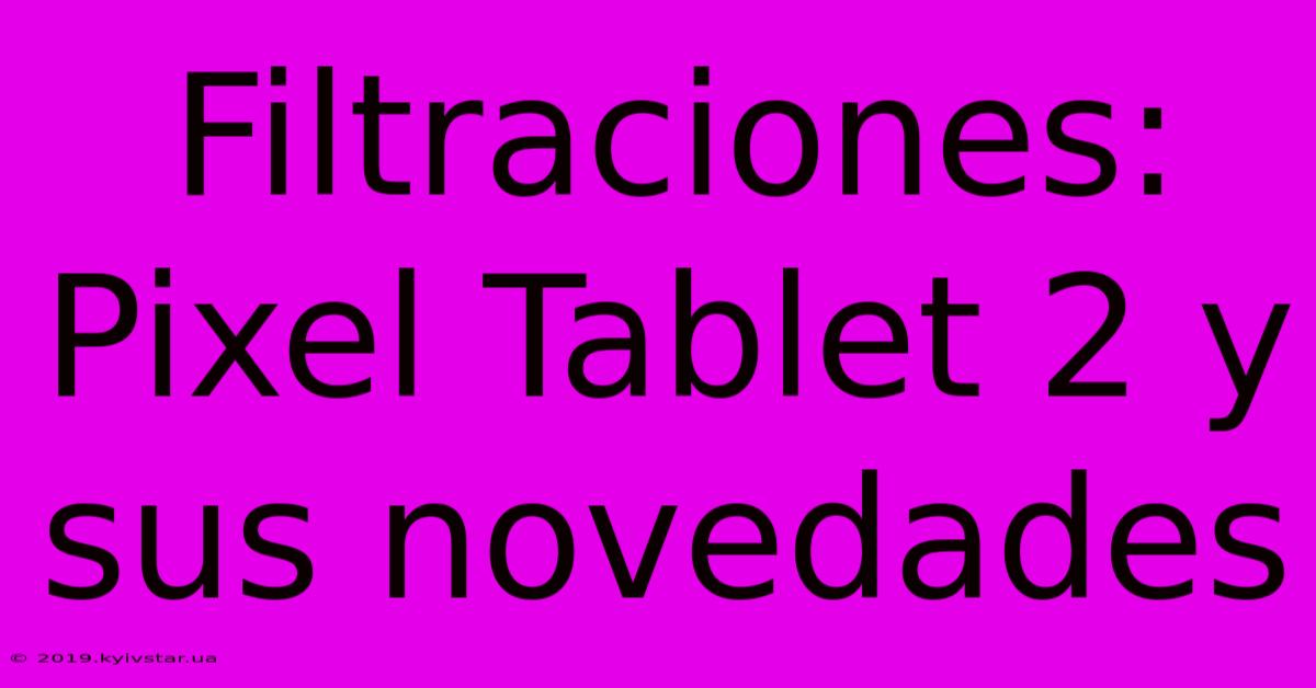 Filtraciones: Pixel Tablet 2 Y Sus Novedades