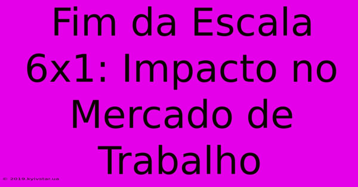 Fim Da Escala 6x1: Impacto No Mercado De Trabalho