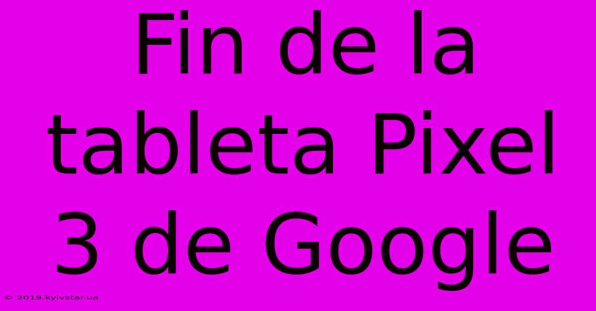 Fin De La Tableta Pixel 3 De Google