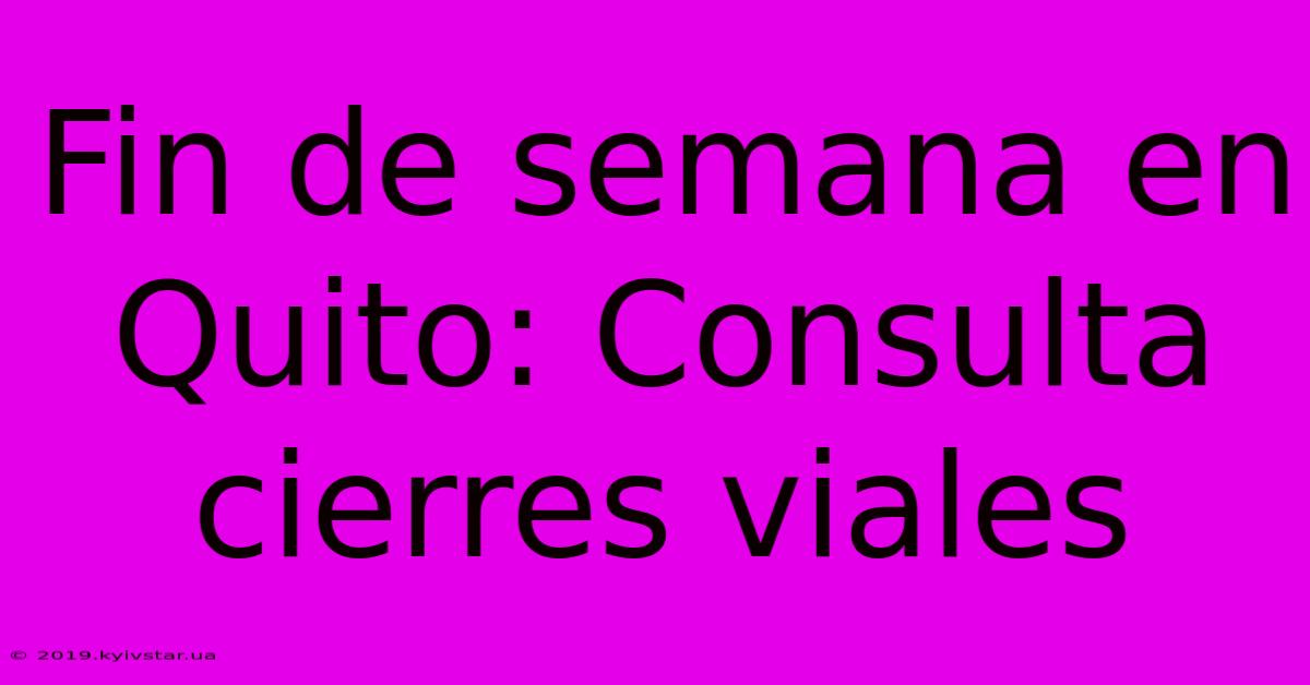 Fin De Semana En Quito: Consulta Cierres Viales