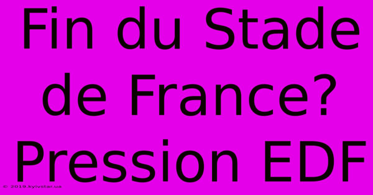 Fin Du Stade De France? Pression EDF