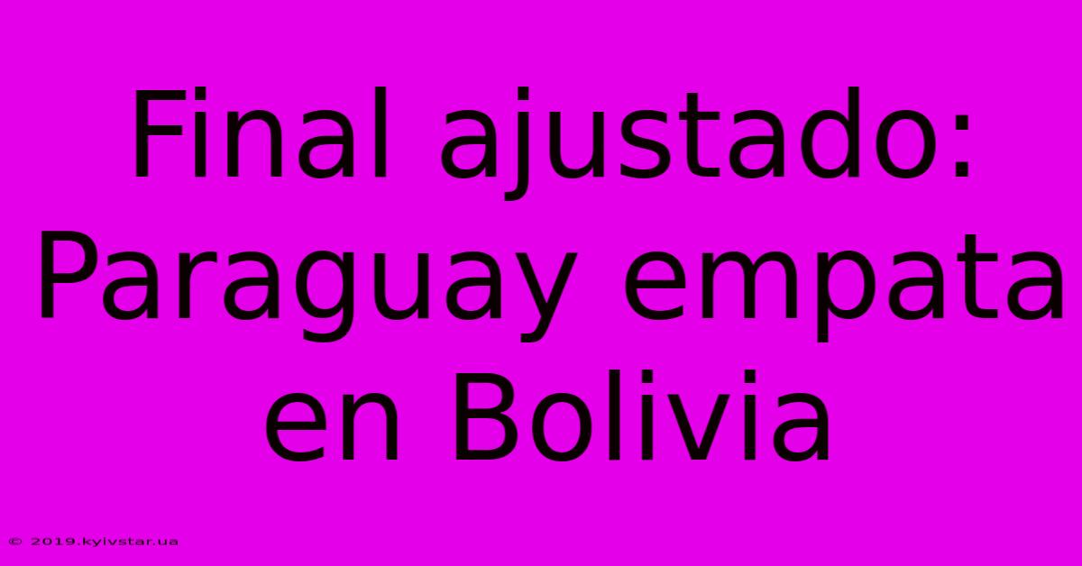 Final Ajustado: Paraguay Empata En Bolivia