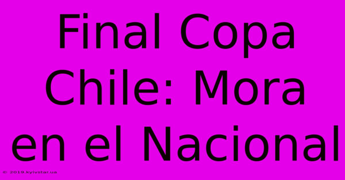 Final Copa Chile: Mora En El Nacional