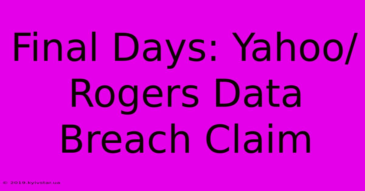 Final Days: Yahoo/Rogers Data Breach Claim