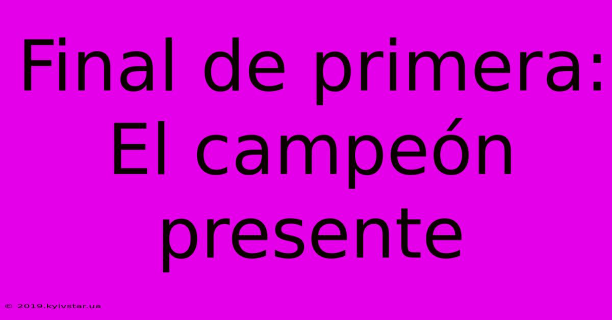 Final De Primera: El Campeón Presente