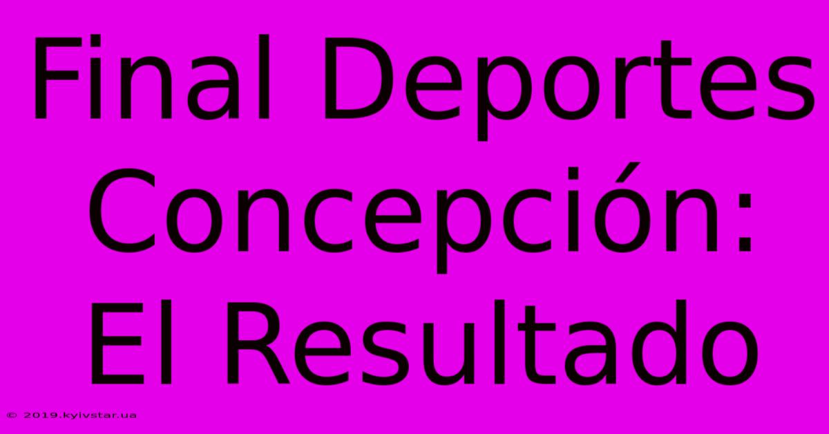 Final Deportes Concepción: El Resultado