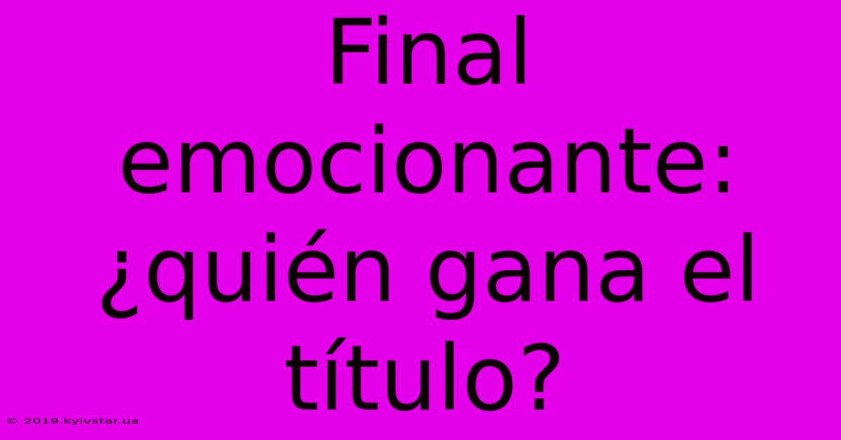 Final Emocionante: ¿quién Gana El Título? 