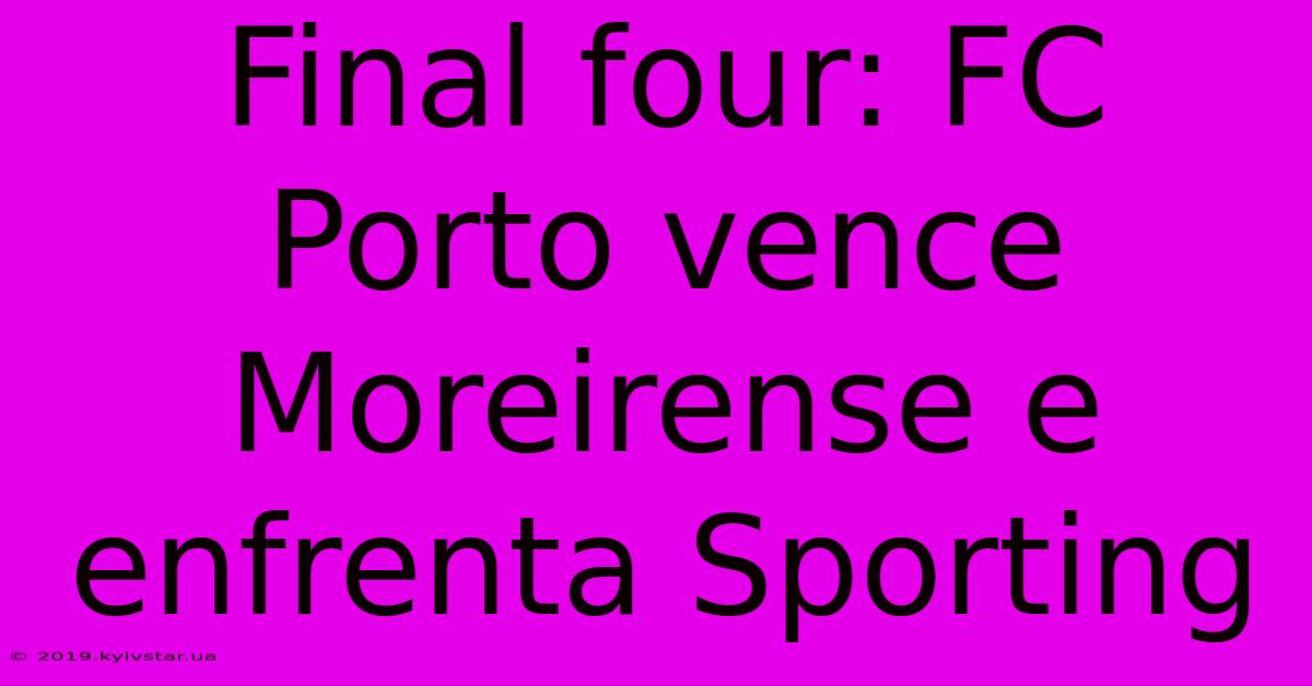 Final Four: FC Porto Vence Moreirense E Enfrenta Sporting 