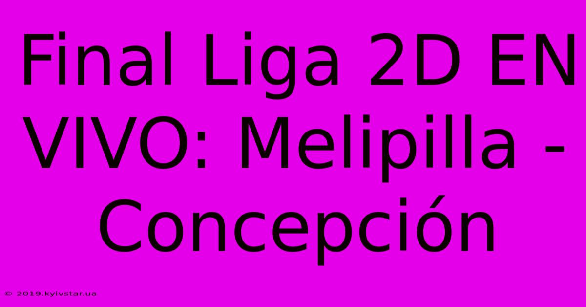 Final Liga 2D EN VIVO: Melipilla - Concepción