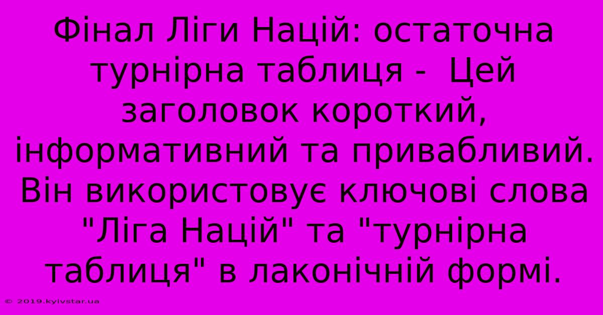 Фінал Ліги Націй: Остаточна Турнірна Таблиця -  Цей Заголовок Короткий, Інформативний Та Привабливий.  Він Використовує Ключові Слова 