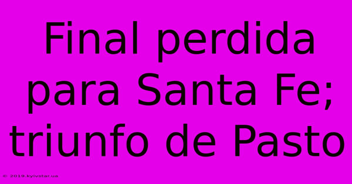 Final Perdida Para Santa Fe; Triunfo De Pasto