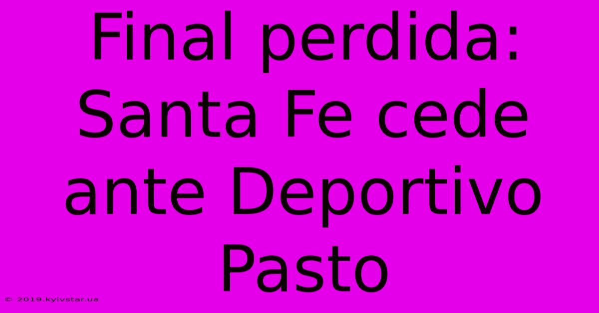 Final Perdida: Santa Fe Cede Ante Deportivo Pasto