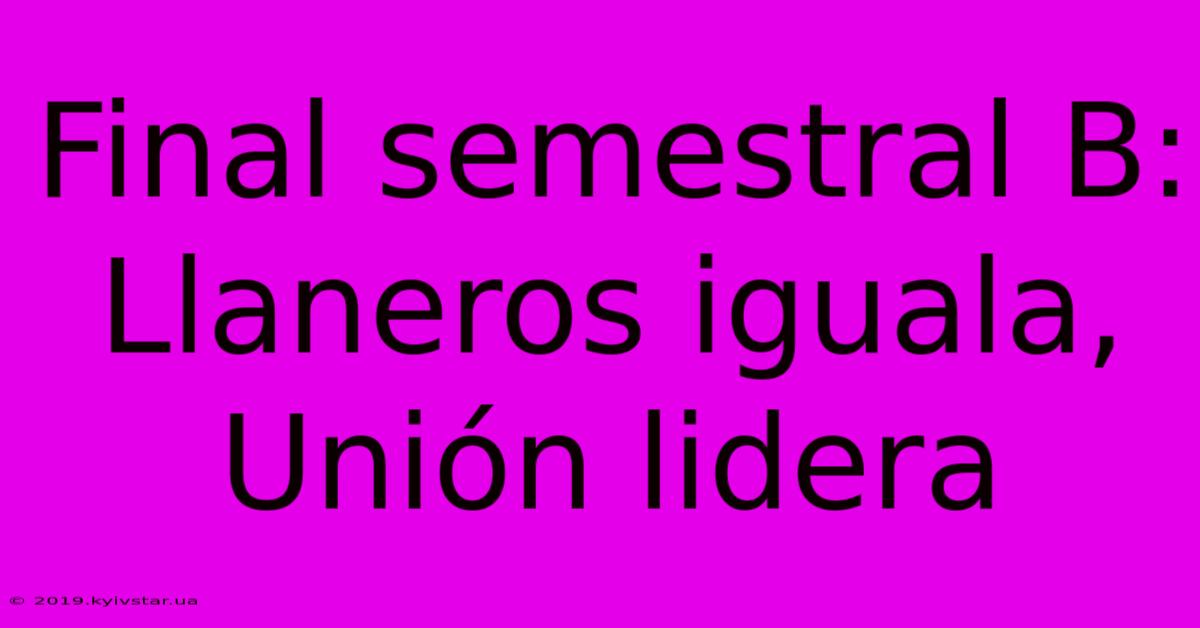 Final Semestral B: Llaneros Iguala, Unión Lidera