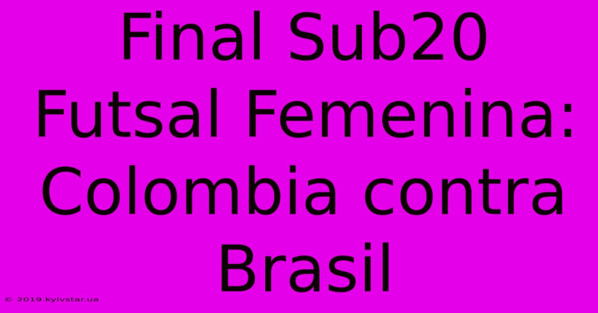 Final Sub20 Futsal Femenina: Colombia Contra Brasil 