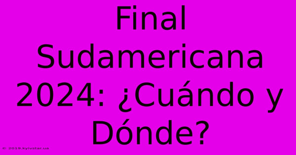 Final Sudamericana 2024: ¿Cuándo Y Dónde? 