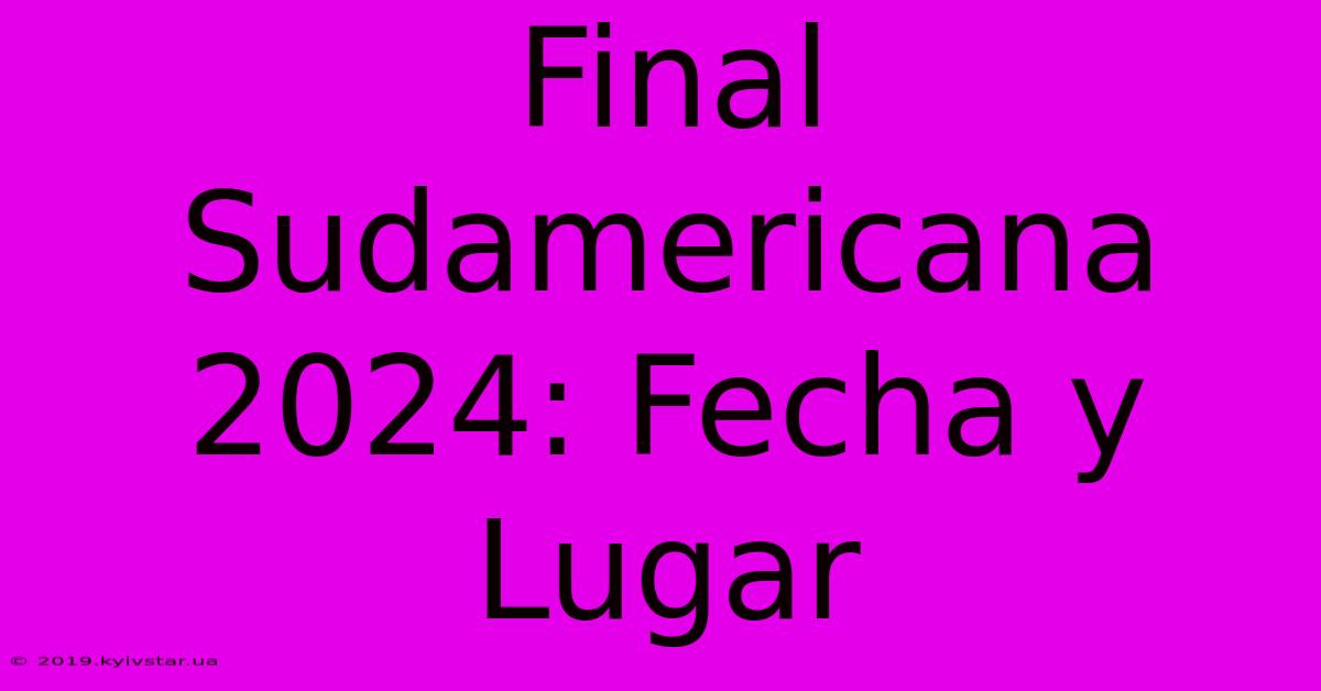 Final Sudamericana 2024: Fecha Y Lugar