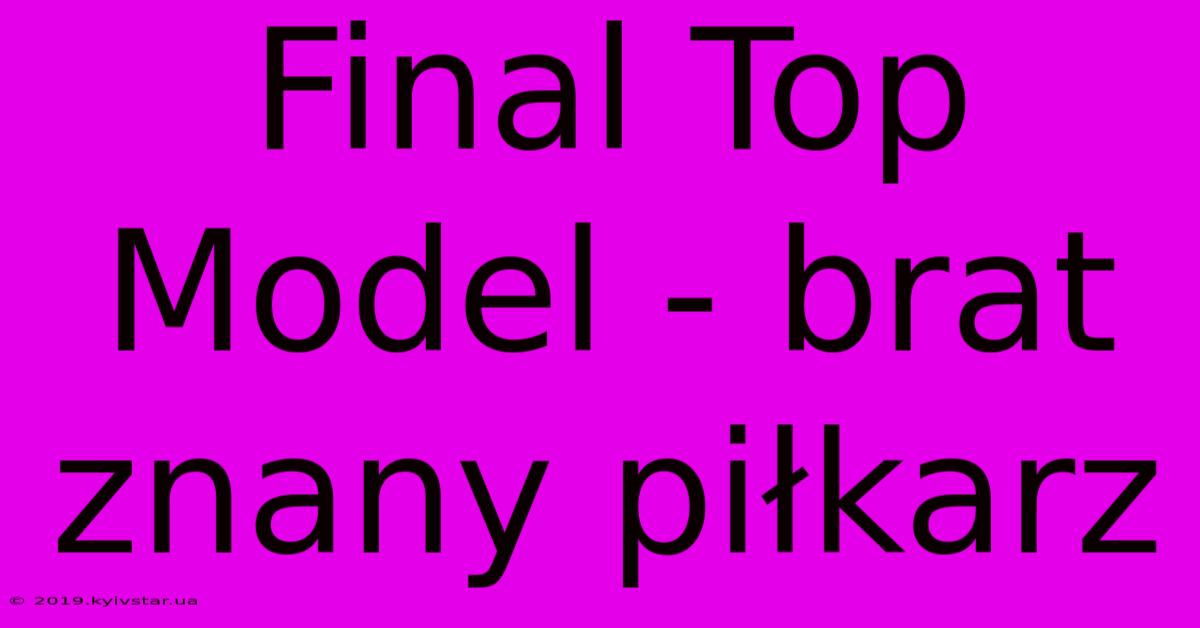 Final Top Model - Brat Znany Piłkarz