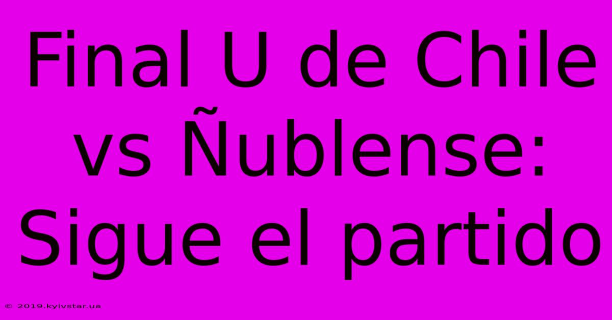 Final U De Chile Vs Ñublense: Sigue El Partido