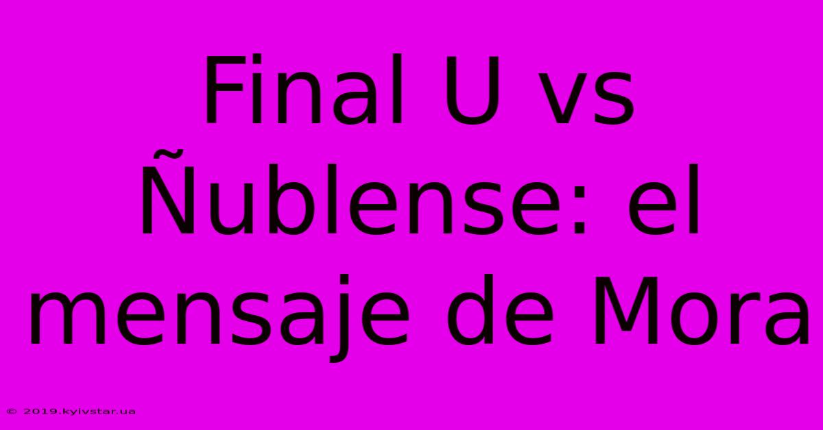 Final U Vs Ñublense: El Mensaje De Mora