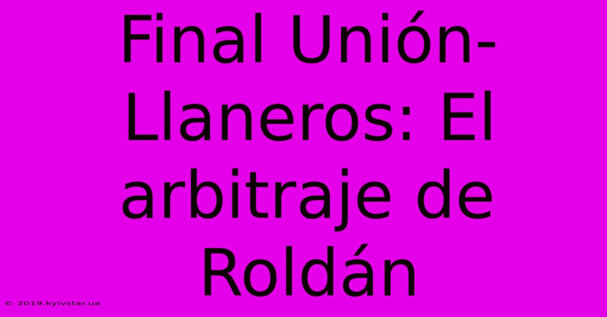 Final Unión-Llaneros: El Arbitraje De Roldán