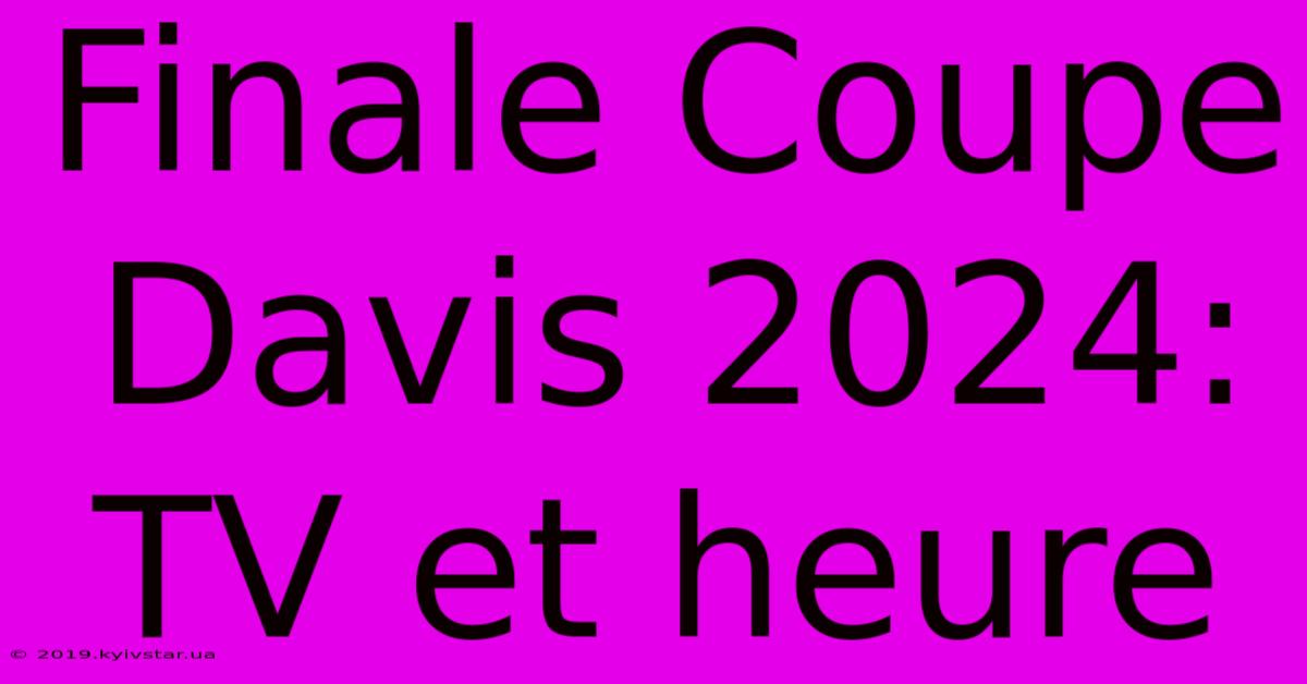 Finale Coupe Davis 2024: TV Et Heure