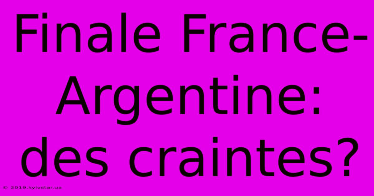 Finale France-Argentine: Des Craintes?