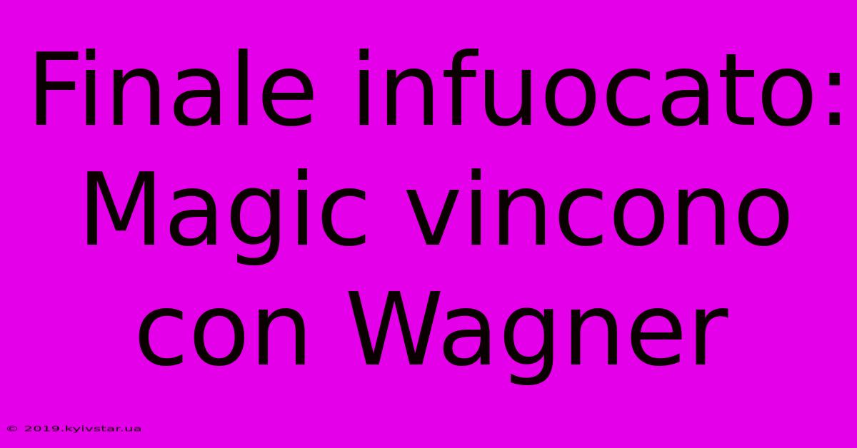 Finale Infuocato: Magic Vincono Con Wagner