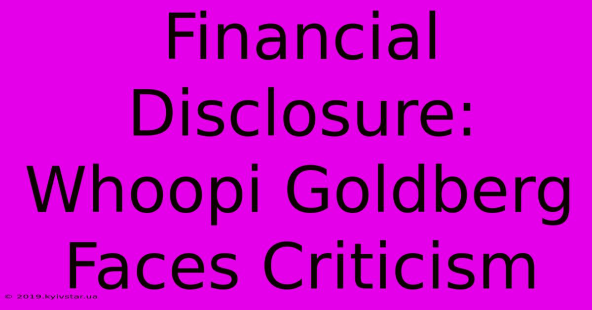 Financial Disclosure: Whoopi Goldberg Faces Criticism 