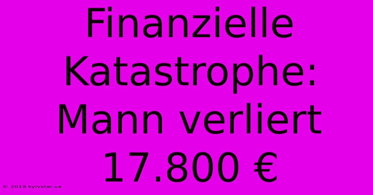 Finanzielle Katastrophe: Mann Verliert 17.800 € 