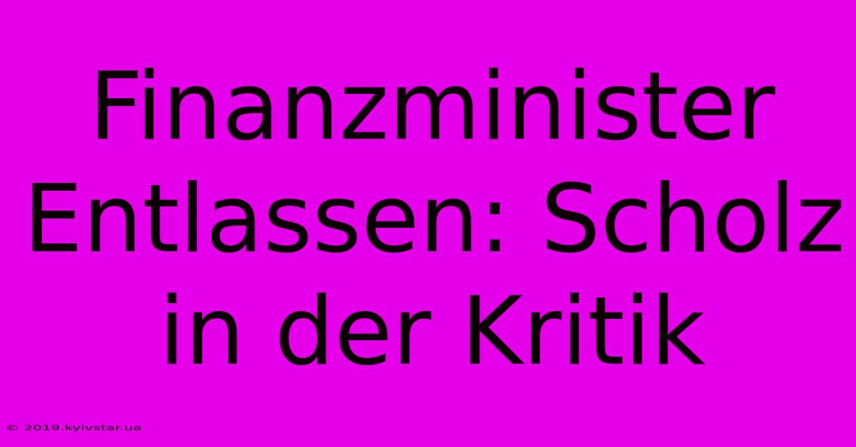 Finanzminister Entlassen: Scholz In Der Kritik