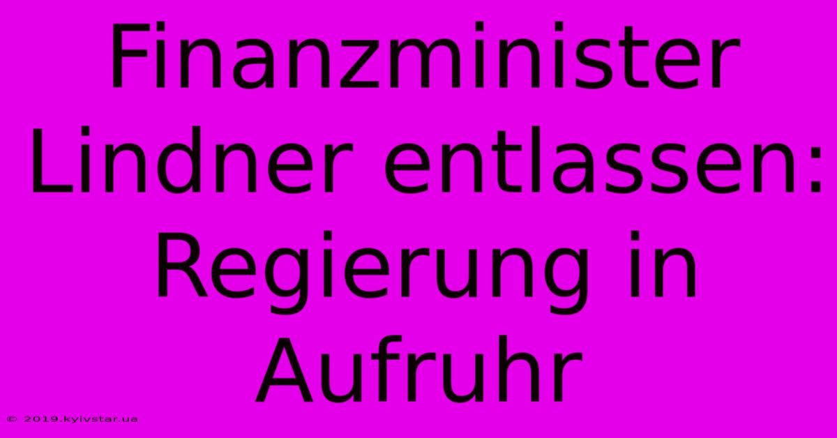 Finanzminister Lindner Entlassen: Regierung In Aufruhr