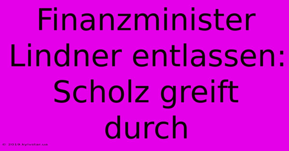 Finanzminister Lindner Entlassen: Scholz Greift Durch