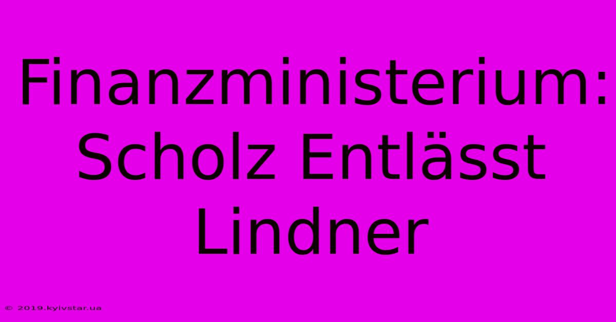 Finanzministerium: Scholz Entlässt Lindner