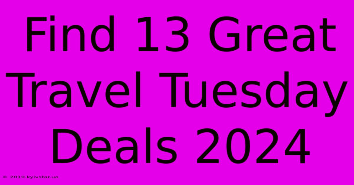 Find 13 Great Travel Tuesday Deals 2024