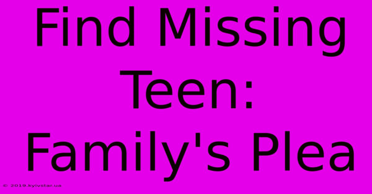 Find Missing Teen: Family's Plea