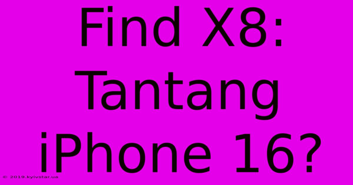 Find X8: Tantang IPhone 16?