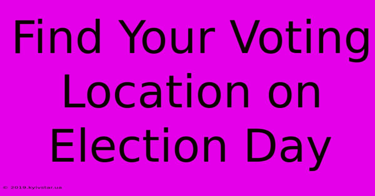 Find Your Voting Location On Election Day 