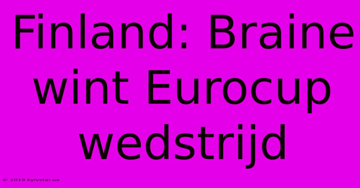 Finland: Braine Wint Eurocup Wedstrijd