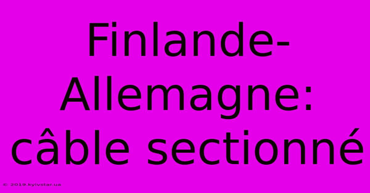 Finlande-Allemagne: Câble Sectionné