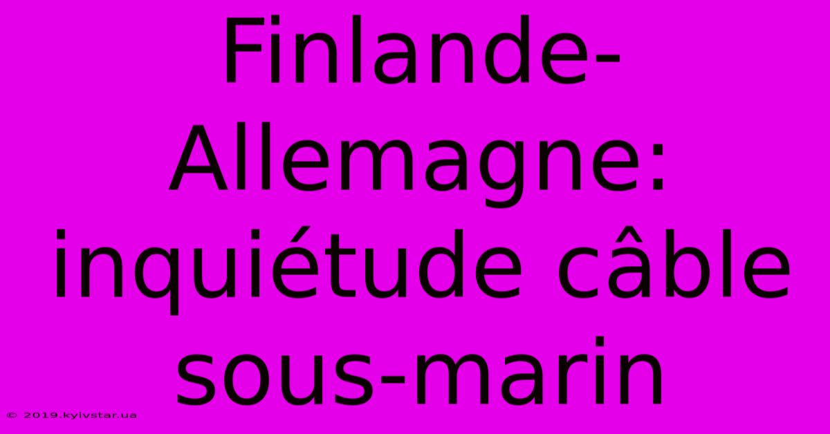 Finlande-Allemagne: Inquiétude Câble Sous-marin