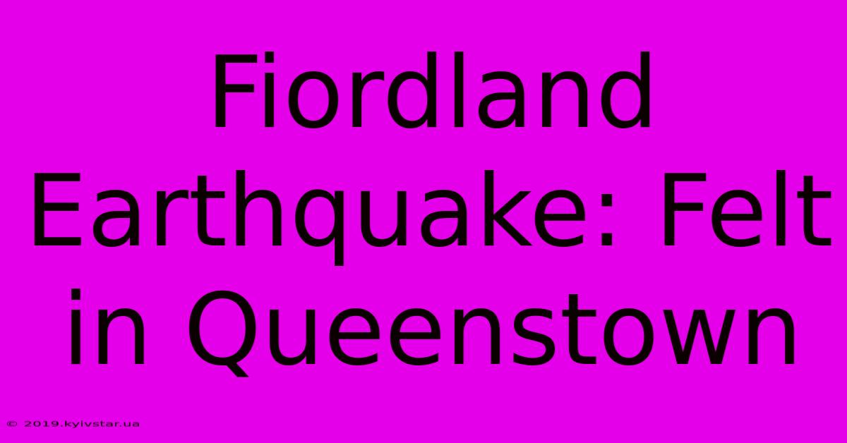 Fiordland Earthquake: Felt In Queenstown