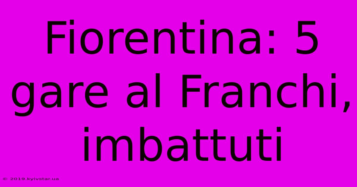 Fiorentina: 5 Gare Al Franchi, Imbattuti