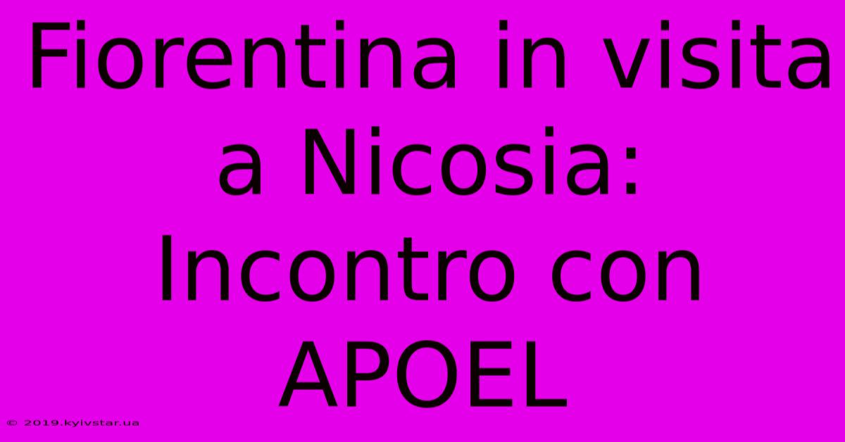 Fiorentina In Visita A Nicosia: Incontro Con APOEL