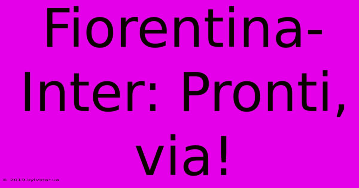 Fiorentina-Inter: Pronti, Via!