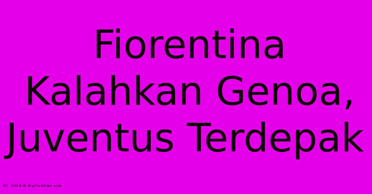 Fiorentina Kalahkan Genoa, Juventus Terdepak