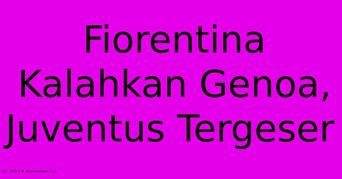 Fiorentina Kalahkan Genoa, Juventus Tergeser