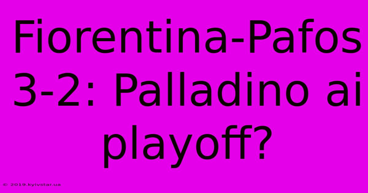 Fiorentina-Pafos 3-2: Palladino Ai Playoff?