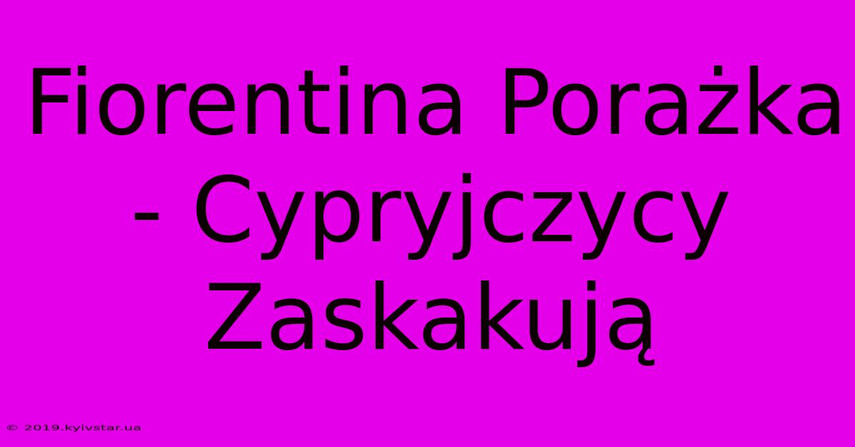 Fiorentina Porażka - Cypryjczycy Zaskakują