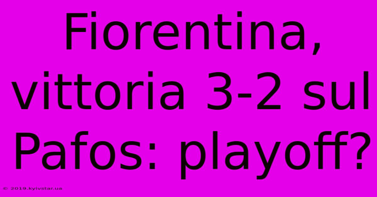 Fiorentina, Vittoria 3-2 Sul Pafos: Playoff?